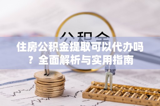 井研住房公积金提取可以代办吗？全面解析与实用指南