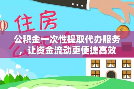 井研公积金一次性提取代办服务，让资金流动更便捷高效