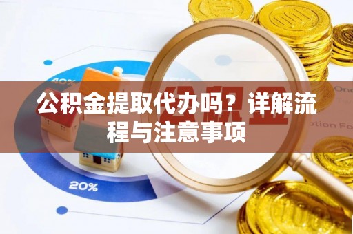 井研公积金提取代办吗？详解流程与注意事项