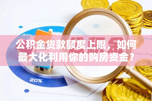 井研公积金贷款额度上限，如何最大化利用你的购房资金？