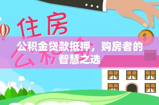 井研公积金贷款抵押，购房者的智慧之选