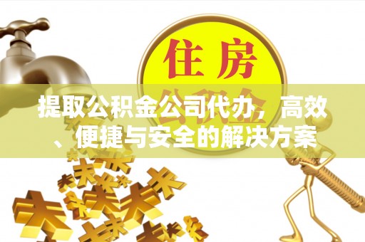 井研提取公积金公司代办，高效、便捷与安全的解决方案