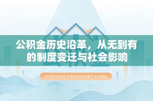 井研公积金历史沿革，从无到有的制度变迁与社会影响