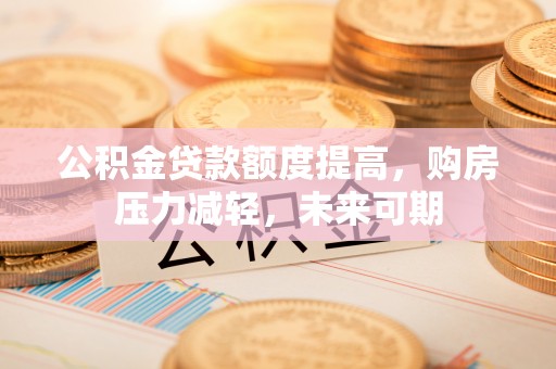 井研公积金贷款额度提高，购房压力减轻，未来可期