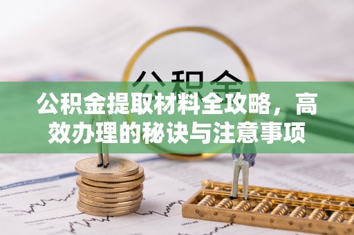 井研公积金提取材料全攻略，高效办理的秘诀与注意事项