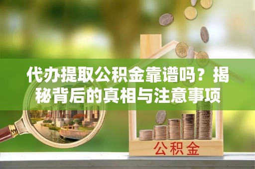 井研代办提取公积金靠谱吗？揭秘背后的真相与注意事项