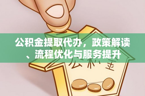 井研公积金提取代办，政策解读、流程优化与服务提升