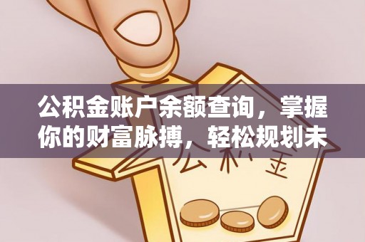 井研公积金账户余额查询，掌握你的财富脉搏，轻松规划未来