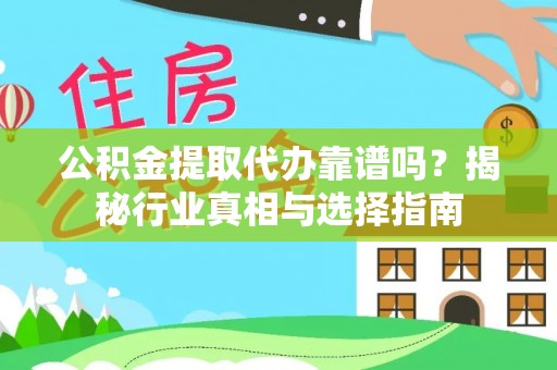 井研公积金提取代办靠谱吗？揭秘行业真相与选择指南