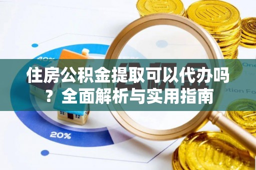井研住房公积金提取可以代办吗？全面解析与实用指南