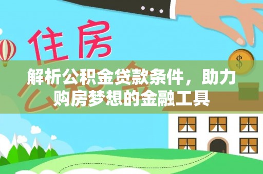 井研解析公积金贷款条件，助力购房梦想的金融工具