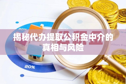 井研揭秘代办提取公积金中介的真相与风险