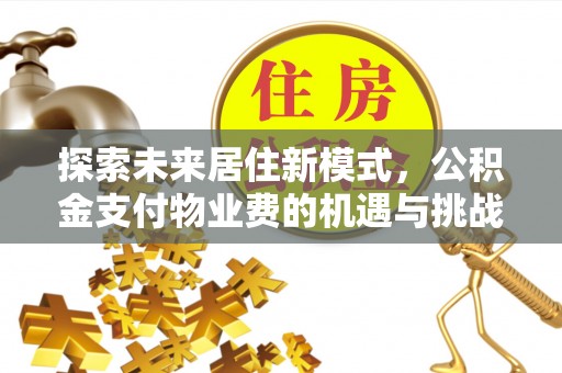 井研探索未来居住新模式，公积金支付物业费的机遇与挑战