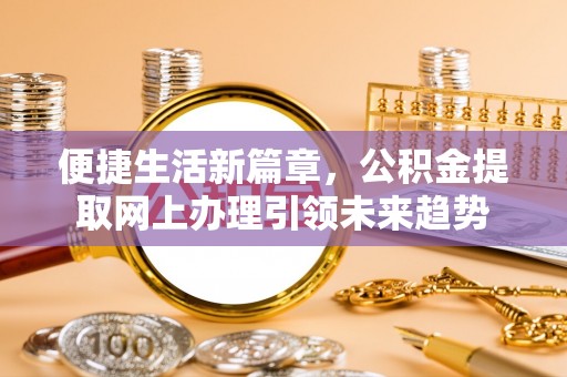 井研便捷生活新篇章，公积金提取网上办理引领未来趋势