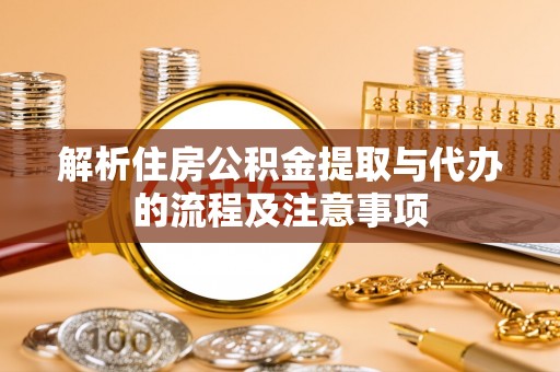 井研解析住房公积金提取与代办的流程及注意事项
