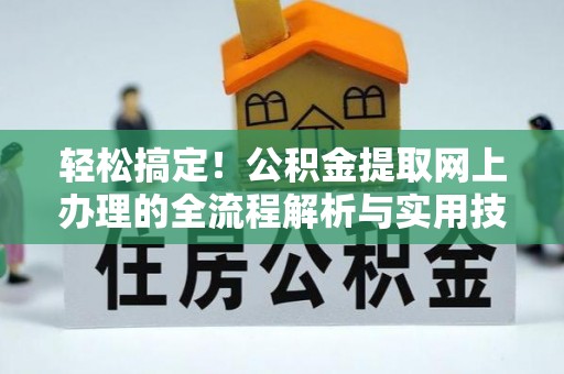 井研轻松搞定！公积金提取网上办理的全流程解析与实用技巧