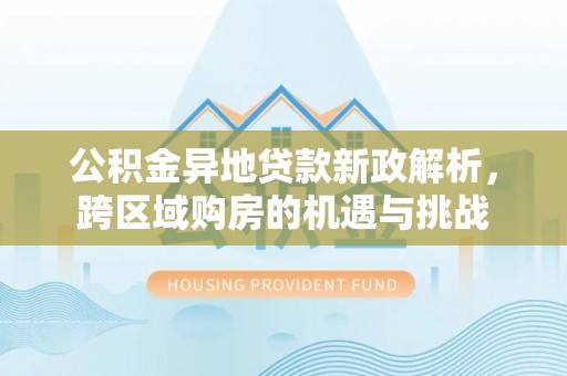 井研公积金异地贷款新政解析，跨区域购房的机遇与挑战