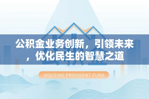 井研公积金业务创新，引领未来，优化民生的智慧之道