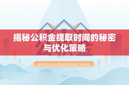 井研揭秘公积金提取时间的秘密与优化策略