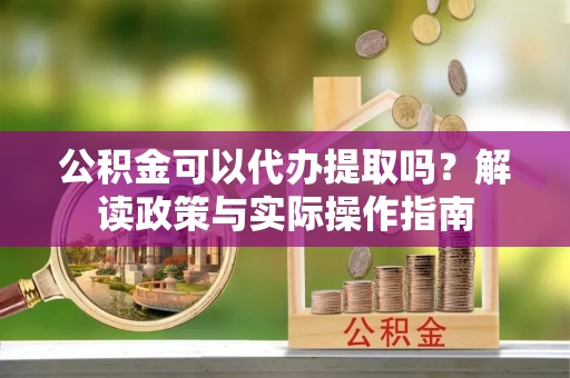 井研公积金可以代办提取吗？解读政策与实际操作指南