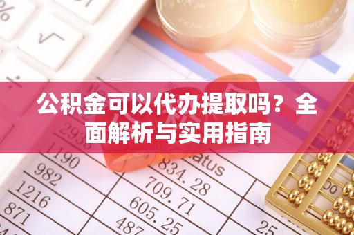 井研公积金可以代办提取吗？全面解析与实用指南