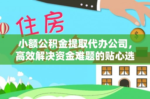 井研小额公积金提取代办公司，高效解决资金难题的贴心选择