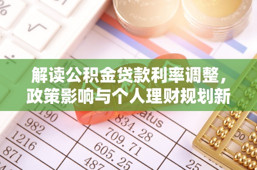 井研解读公积金贷款利率调整，政策影响与个人理财规划新思路