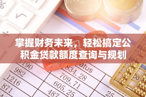 井研掌握财务未来，轻松搞定公积金贷款额度查询与规划