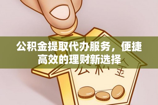 井研公积金提取代办服务，便捷高效的理财新选择