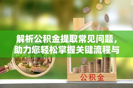 井研解析公积金提取常见问题，助力您轻松掌握关键流程与技巧