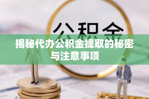 井研揭秘代办公积金提取的秘密与注意事项