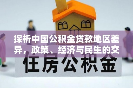 井研探析中国公积金贷款地区差异，政策、经济与民生的交织影响