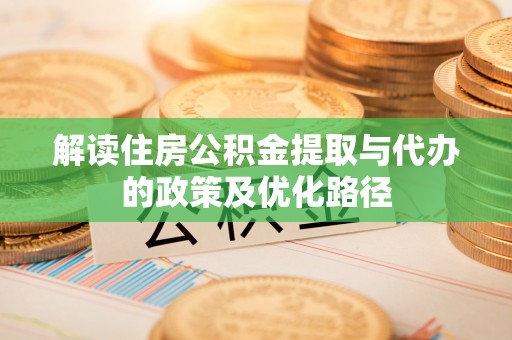 井研解读住房公积金提取与代办的政策及优化路径