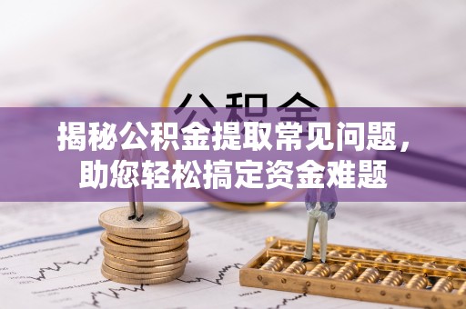 井研揭秘公积金提取常见问题，助您轻松搞定资金难题