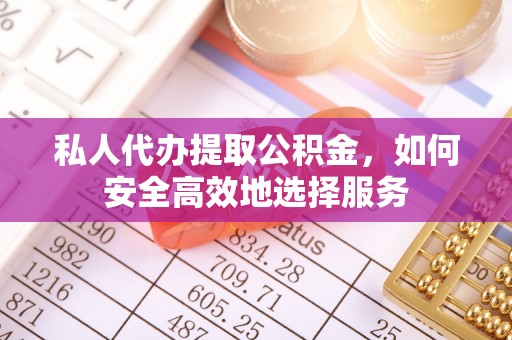 井研私人代办提取公积金，如何安全高效地选择服务