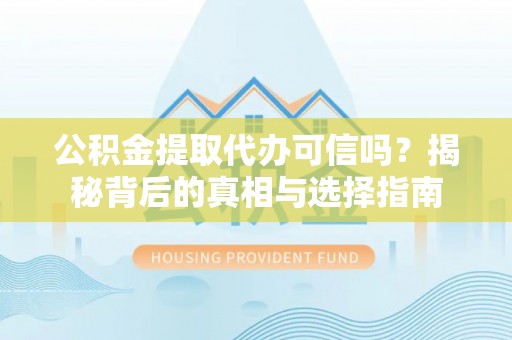 井研公积金提取代办可信吗？揭秘背后的真相与选择指南
