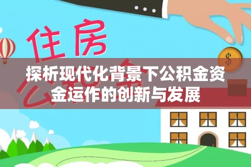 井研探析现代化背景下公积金资金运作的创新与发展