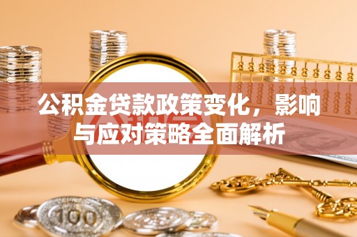 井研公积金贷款政策变化，影响与应对策略全面解析