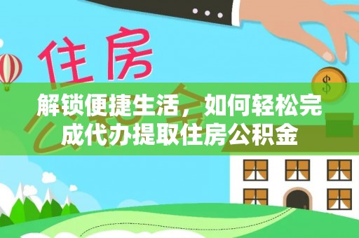 井研解锁便捷生活，如何轻松完成代办提取住房公积金