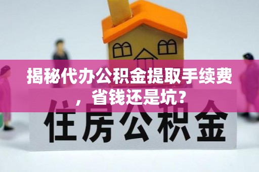 井研揭秘代办公积金提取手续费，省钱还是坑？