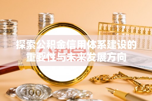 井研探索公积金信用体系建设的重要性与未来发展方向