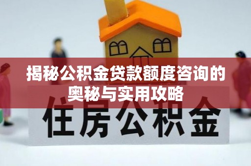 井研揭秘公积金贷款额度咨询的奥秘与实用攻略