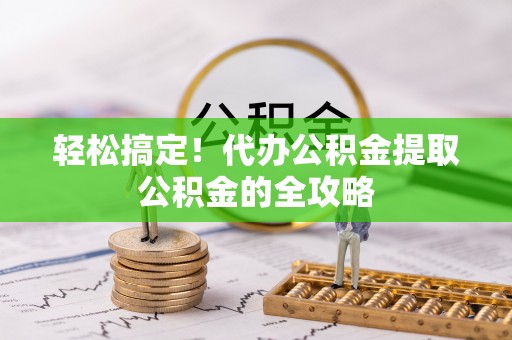 井研轻松搞定！代办公积金提取公积金的全攻略