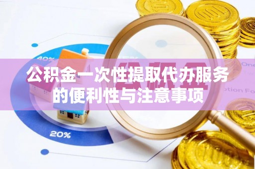 井研公积金一次性提取代办服务的便利性与注意事项