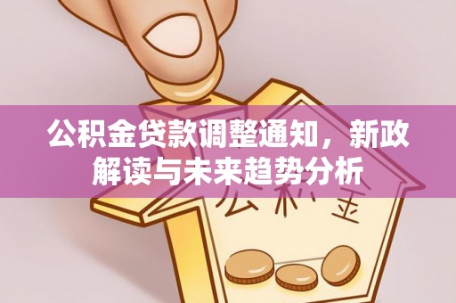 井研公积金贷款调整通知，新政解读与未来趋势分析