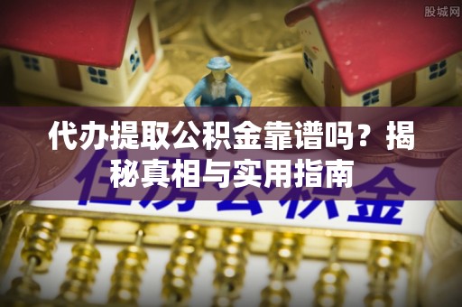井研代办提取公积金靠谱吗？揭秘真相与实用指南