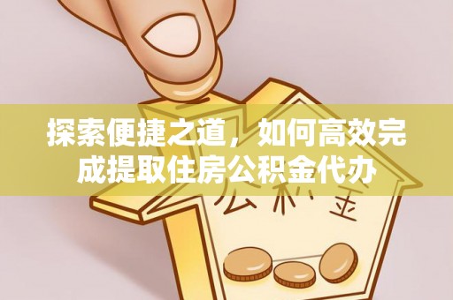 井研探索便捷之道，如何高效完成提取住房公积金代办