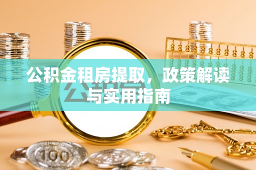 井研公积金租房提取，政策解读与实用指南