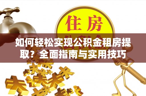 井研如何轻松实现公积金租房提取？全面指南与实用技巧