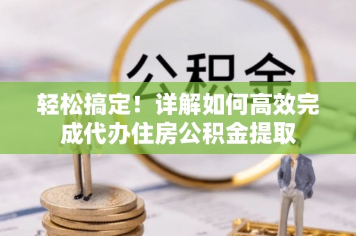 井研轻松搞定！详解如何高效完成代办住房公积金提取